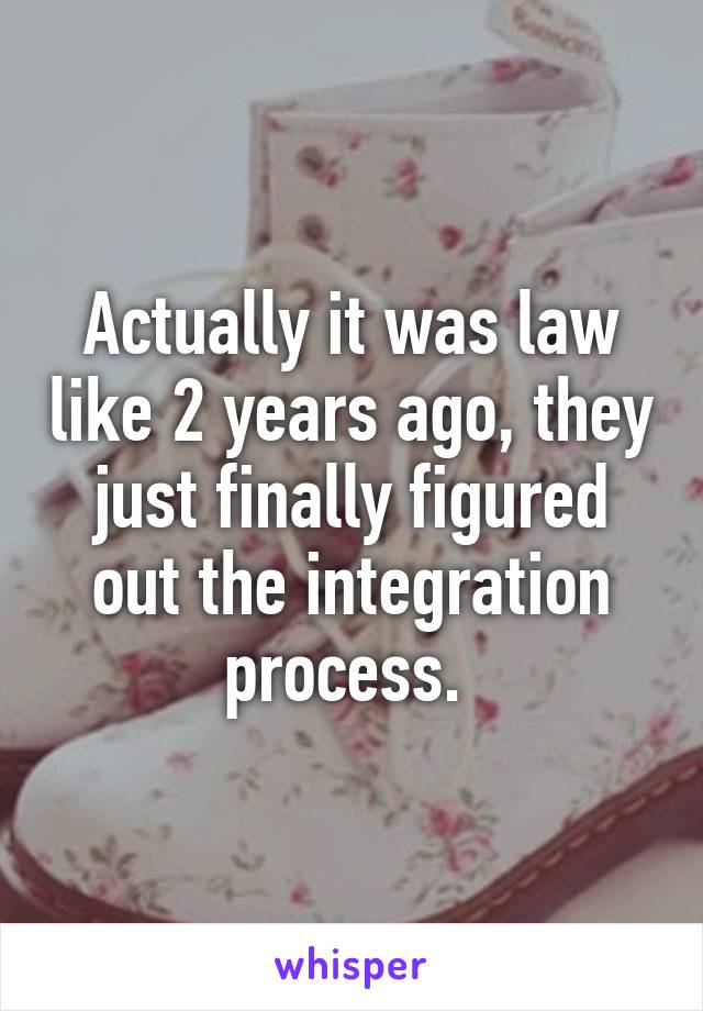 Actually it was law like 2 years ago, they just finally figured out the integration process. 