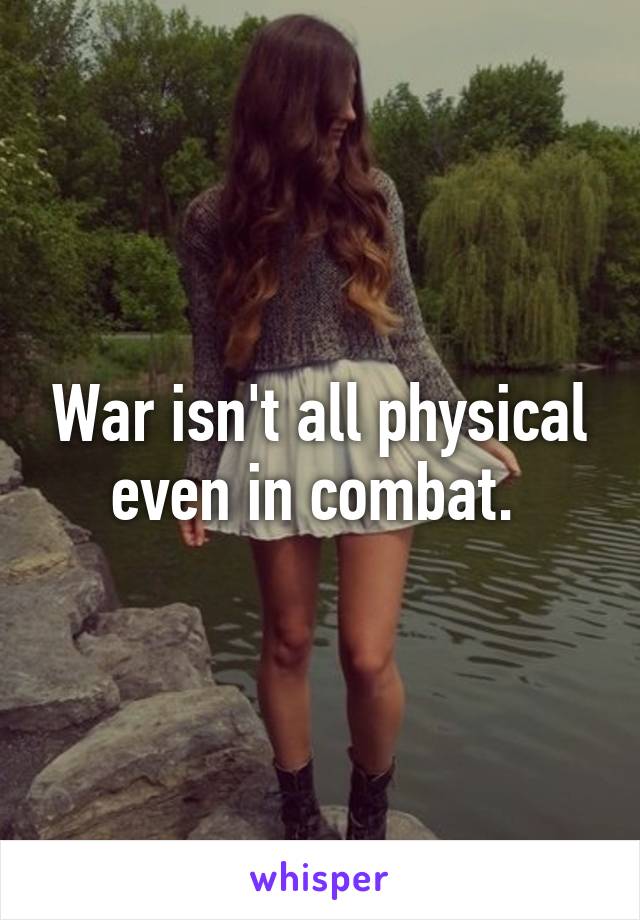 War isn't all physical even in combat. 