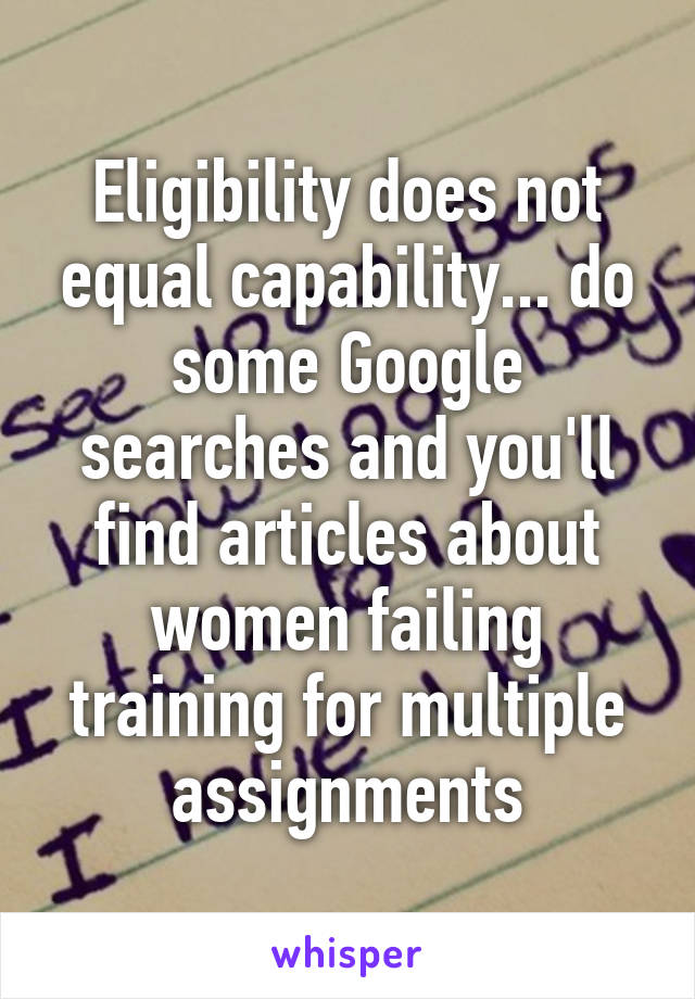 Eligibility does not equal capability... do some Google searches and you'll find articles about women failing training for multiple assignments