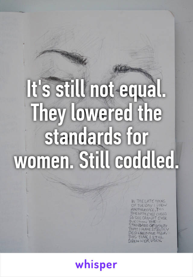 It's still not equal. They lowered the standards for women. Still coddled. 