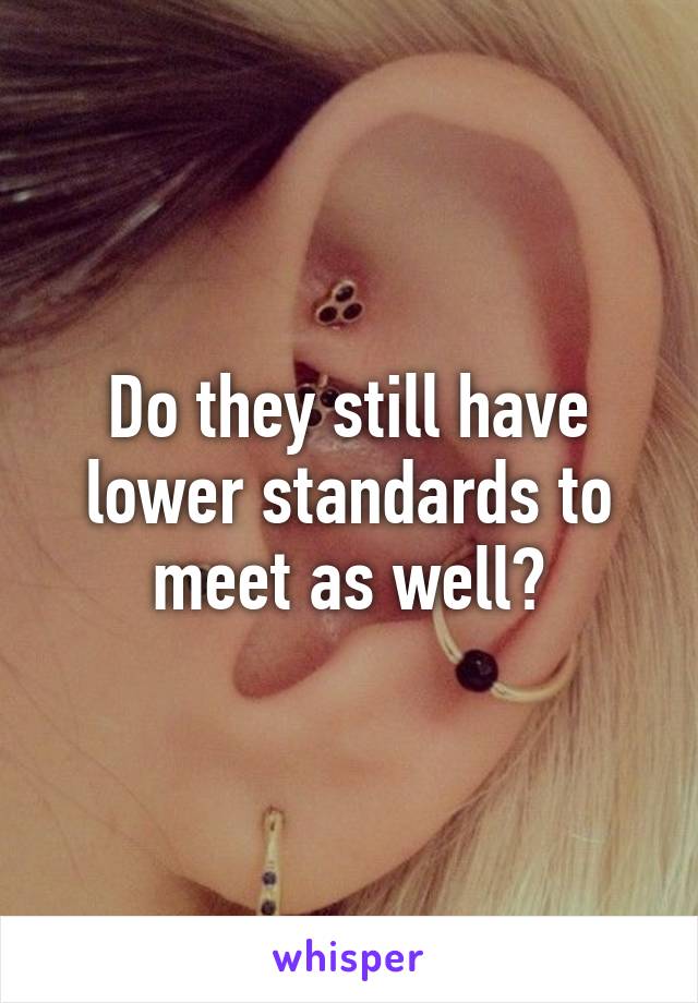 Do they still have lower standards to meet as well?