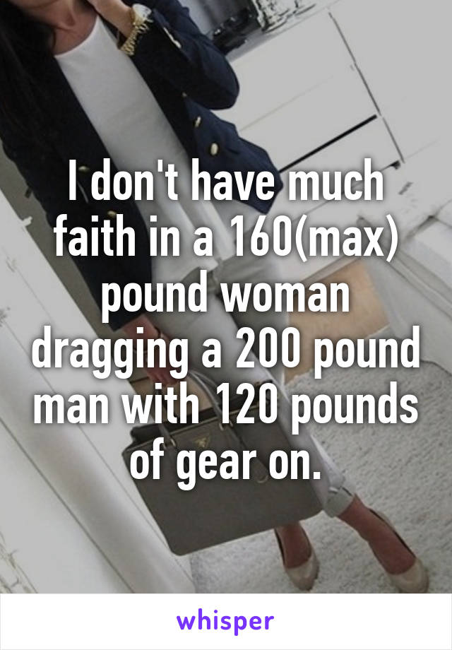 I don't have much faith in a 160(max) pound woman dragging a 200 pound man with 120 pounds of gear on.