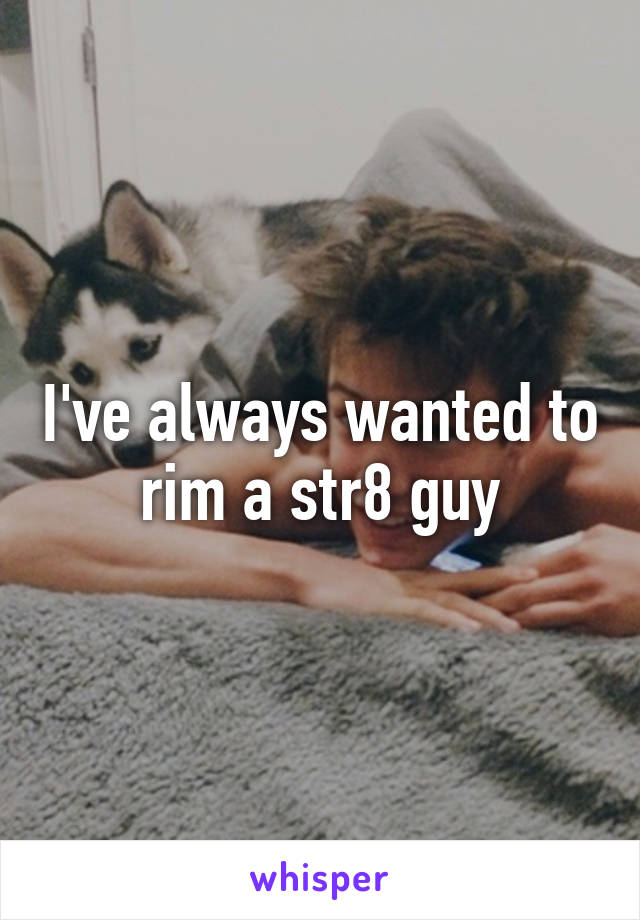 I've always wanted to rim a str8 guy
