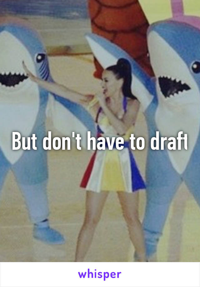 But don't have to draft