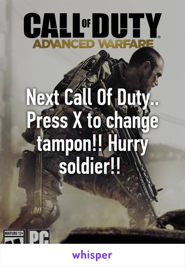 Next Call Of Duty.. Press X to change tampon!! Hurry soldier!! 