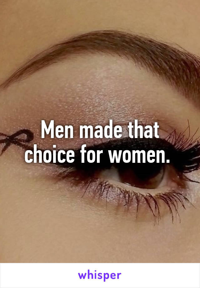 Men made that choice for women. 