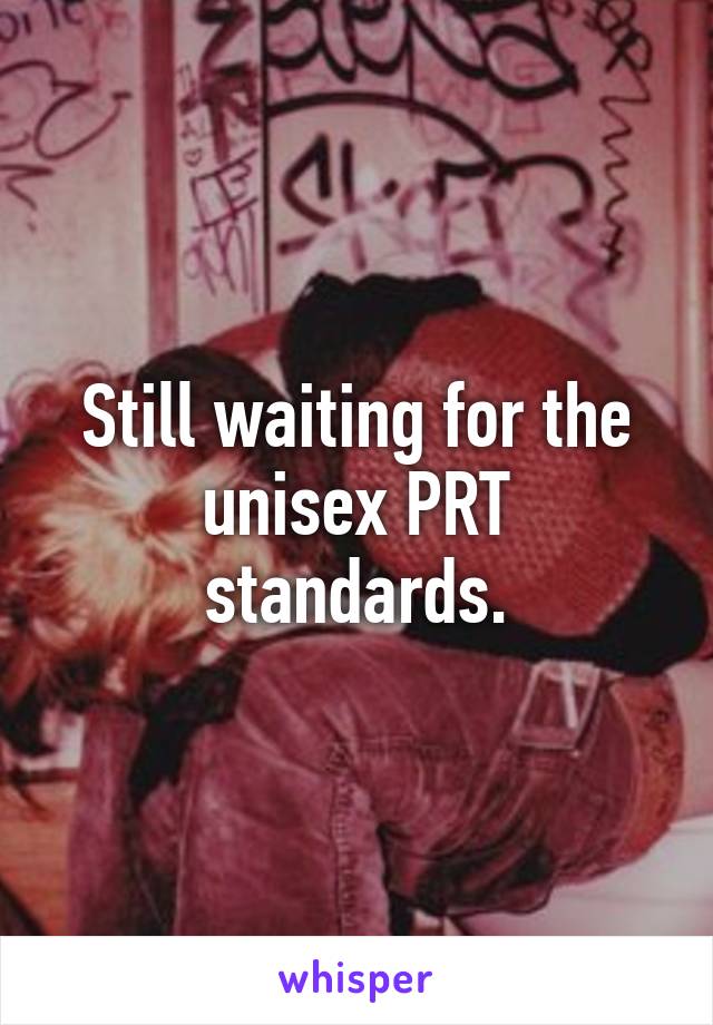 Still waiting for the unisex PRT standards.