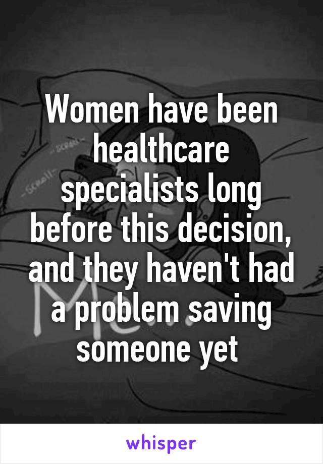 Women have been healthcare specialists long before this decision, and they haven't had a problem saving someone yet 