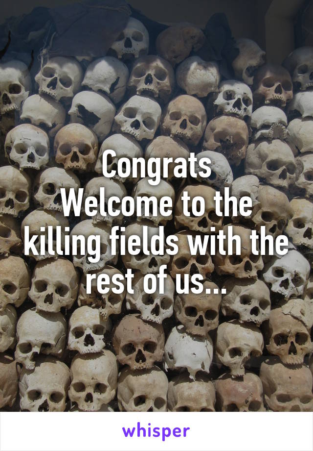 Congrats
Welcome to the killing fields with the rest of us...