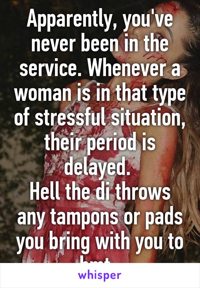 Apparently, you've never been in the service. Whenever a woman is in that type of stressful situation, their period is delayed. 
Hell the di throws any tampons or pads you bring with you to bmt. 