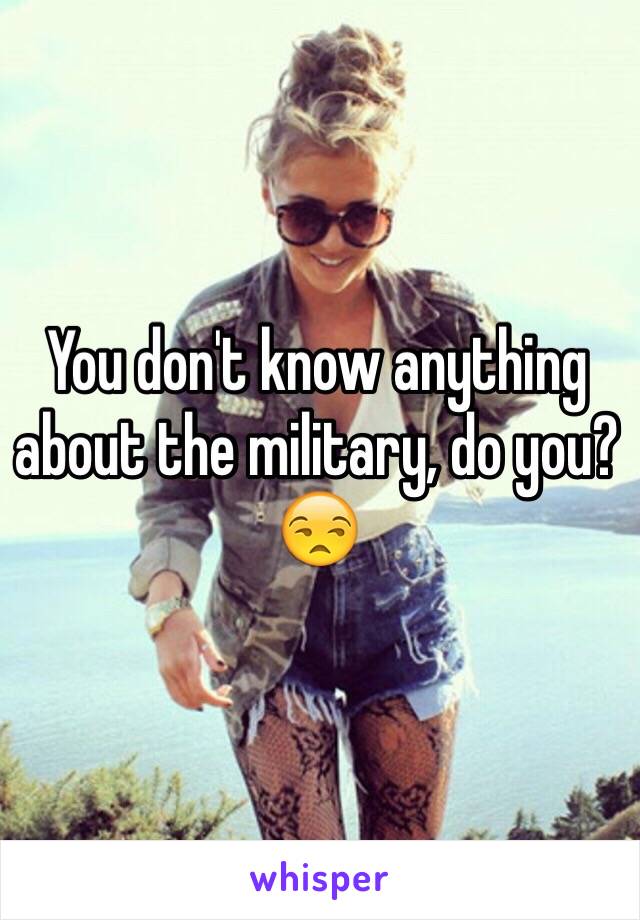 You don't know anything about the military, do you? 😒