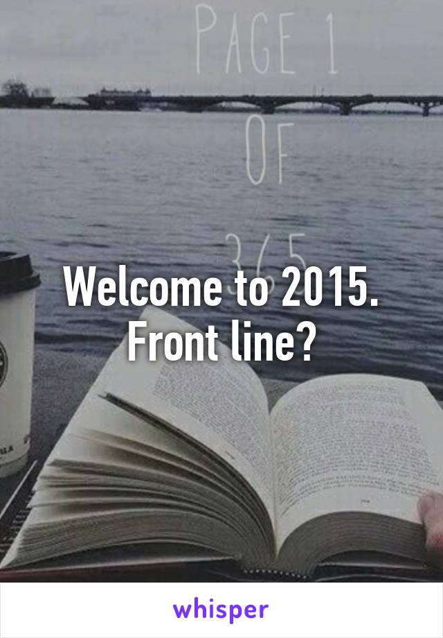 Welcome to 2015. Front line?