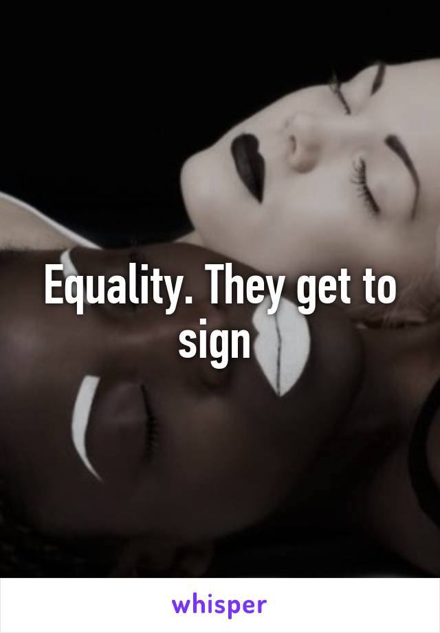 Equality. They get to sign 