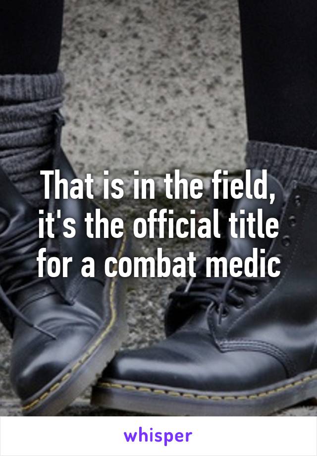 That is in the field, it's the official title for a combat medic