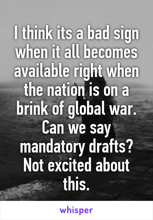 I think its a bad sign when it all becomes available right when the nation is on a brink of global war.
Can we say mandatory drafts?
Not excited about this.