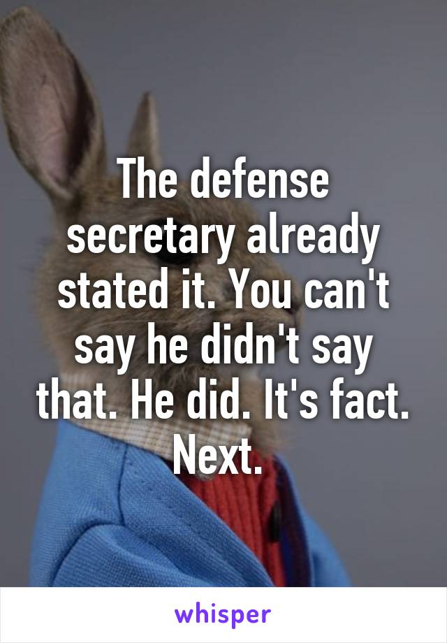 The defense secretary already stated it. You can't say he didn't say that. He did. It's fact. Next. 