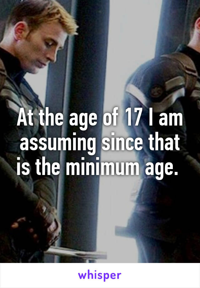 At the age of 17 I am assuming since that is the minimum age. 