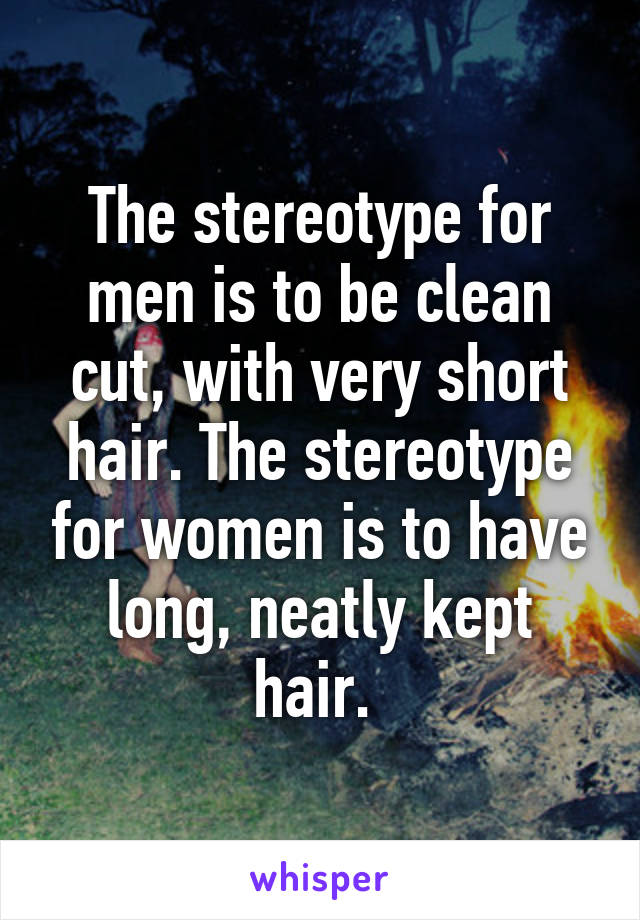 The stereotype for men is to be clean cut, with very short hair. The stereotype for women is to have long, neatly kept hair. 