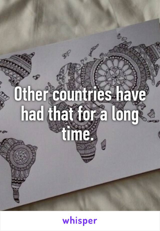 Other countries have had that for a long time. 