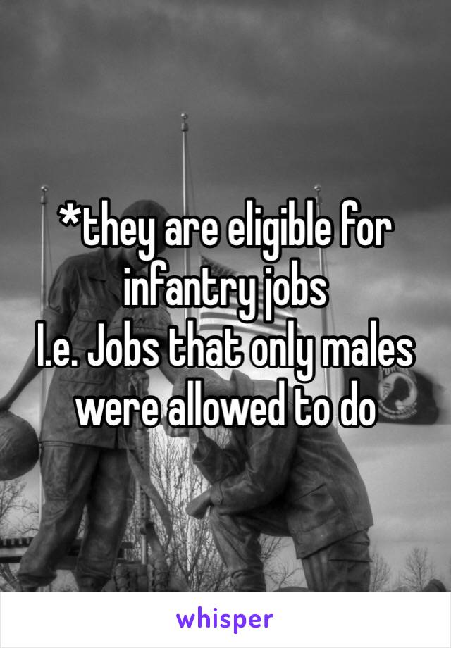 *they are eligible for infantry jobs 
I.e. Jobs that only males were allowed to do 