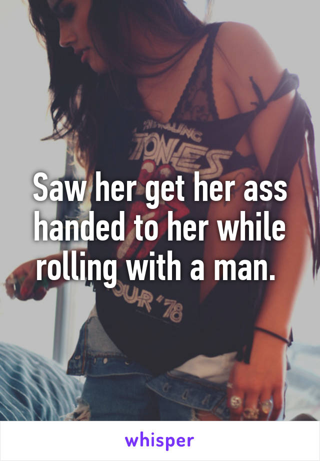 Saw her get her ass handed to her while rolling with a man. 