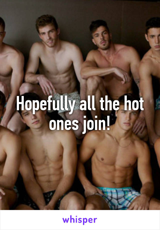 Hopefully all the hot ones join!