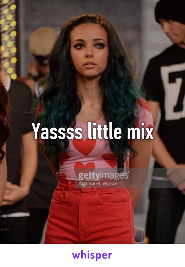 Yassss little mix