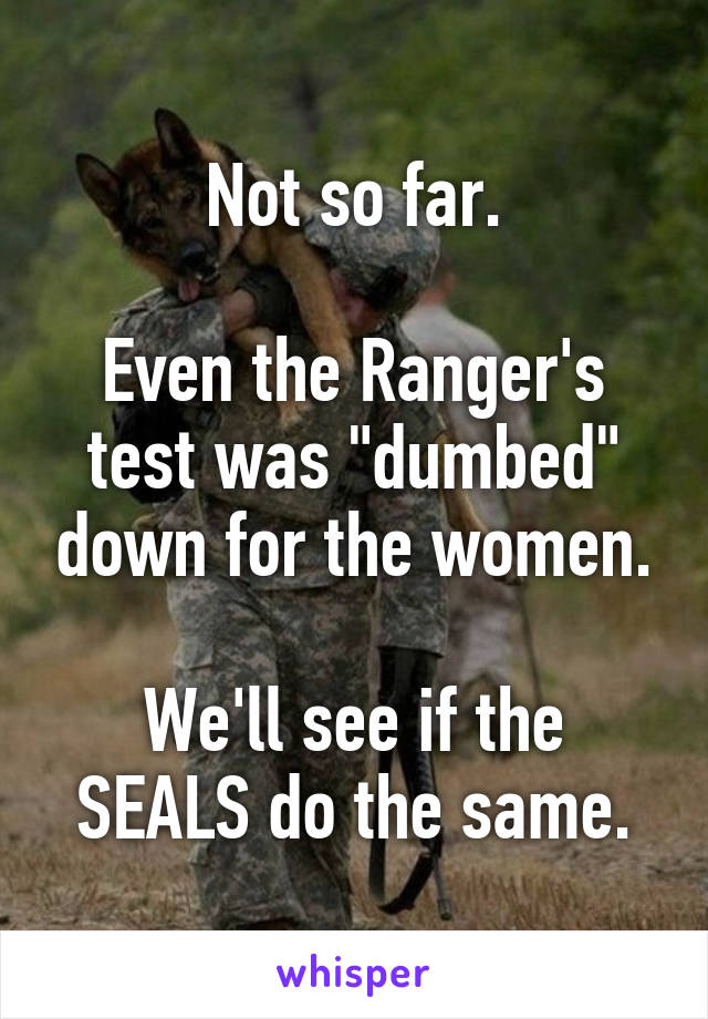 Not so far.

Even the Ranger's test was "dumbed" down for the women.

We'll see if the SEALS do the same.