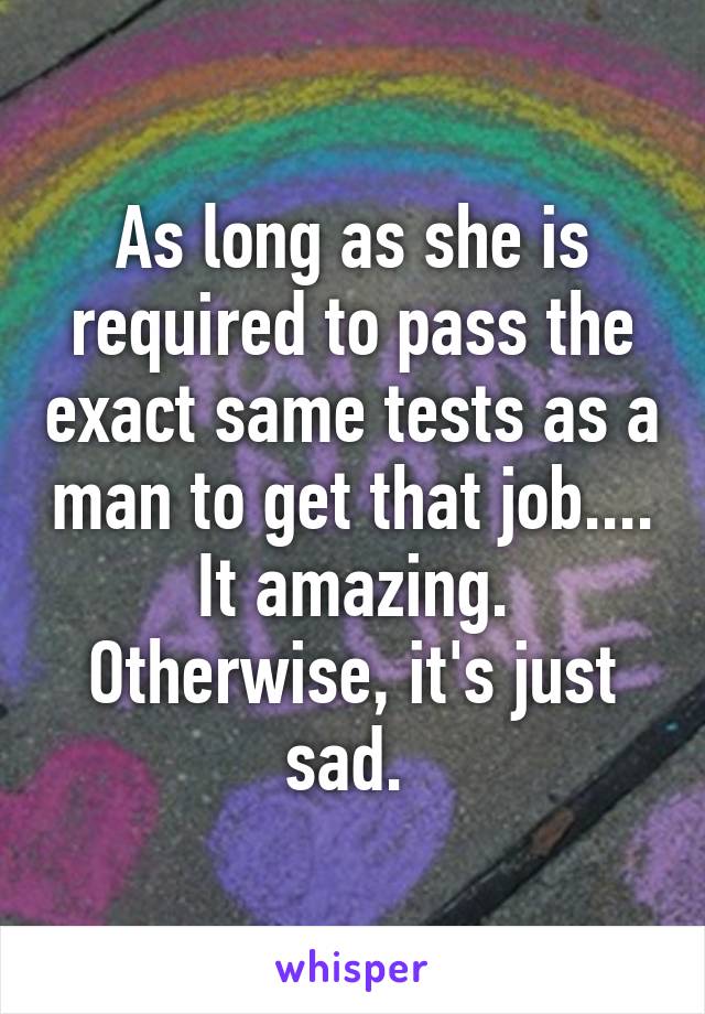 As long as she is required to pass the exact same tests as a man to get that job.... It amazing. Otherwise, it's just sad. 