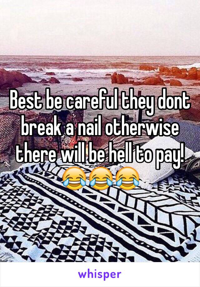 Best be careful they dont break a nail otherwise there will be hell to pay!
😂😂😂