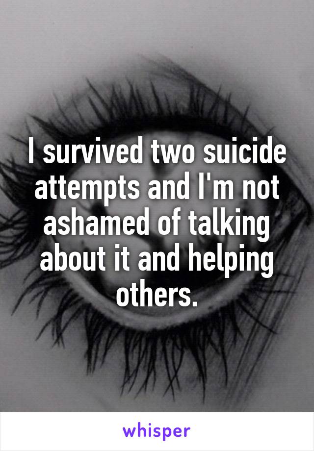 I survived two suicide attempts and I'm not ashamed of talking about it and helping others.