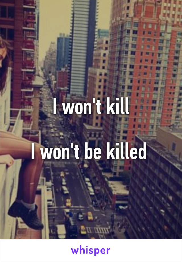 I won't kill

I won't be killed 