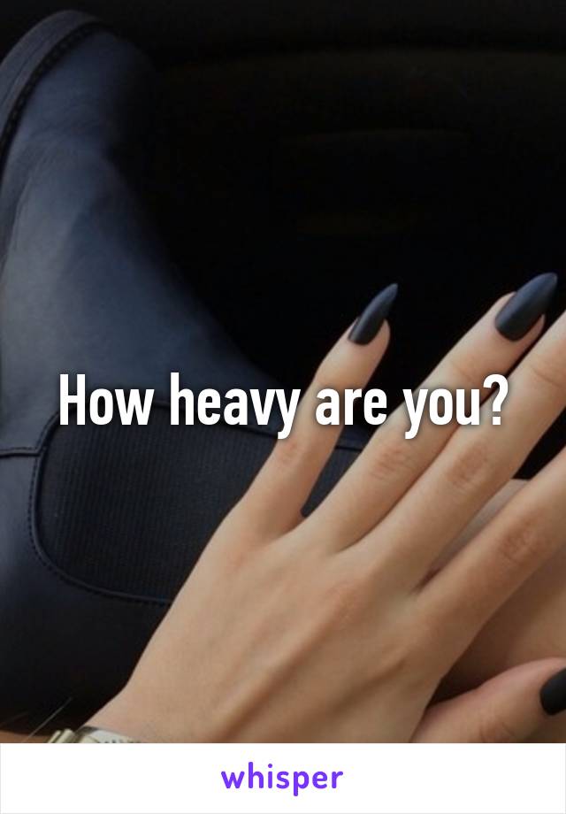 How heavy are you?