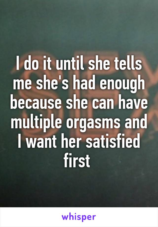 I Do It Until She Tells Me Shes Had Enough Because She Can Have Multiple Orgasms And I Want Her