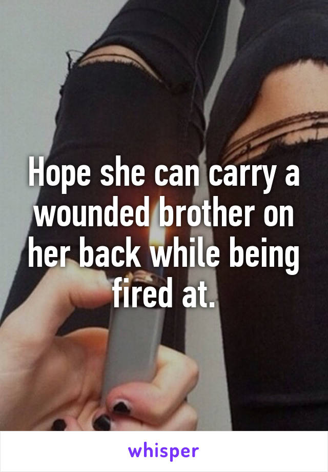 Hope she can carry a wounded brother on her back while being fired at.