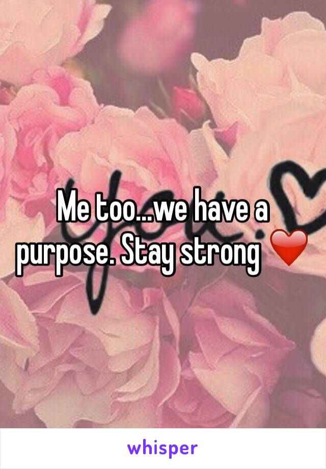Me too...we have a purpose. Stay strong ❤️