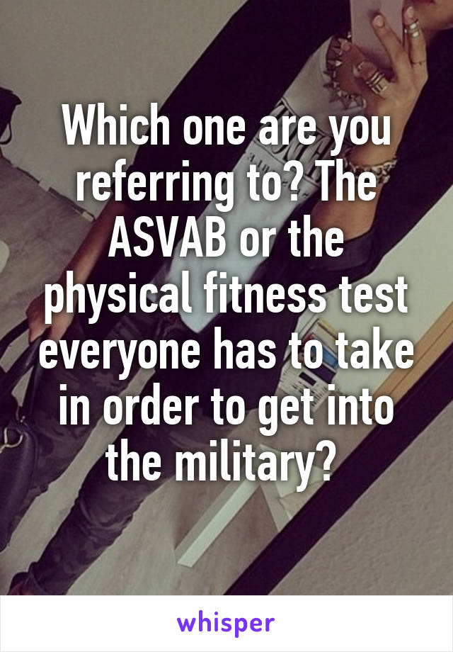 Which one are you referring to? The ASVAB or the physical fitness test everyone has to take in order to get into the military? 
