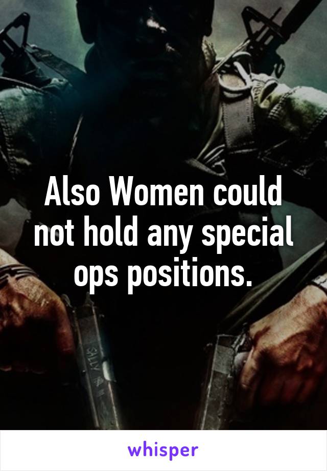 Also Women could not hold any special ops positions.