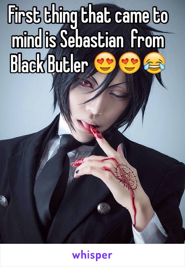 First thing that came to mind is Sebastian  from Black Butler 😍😍😂