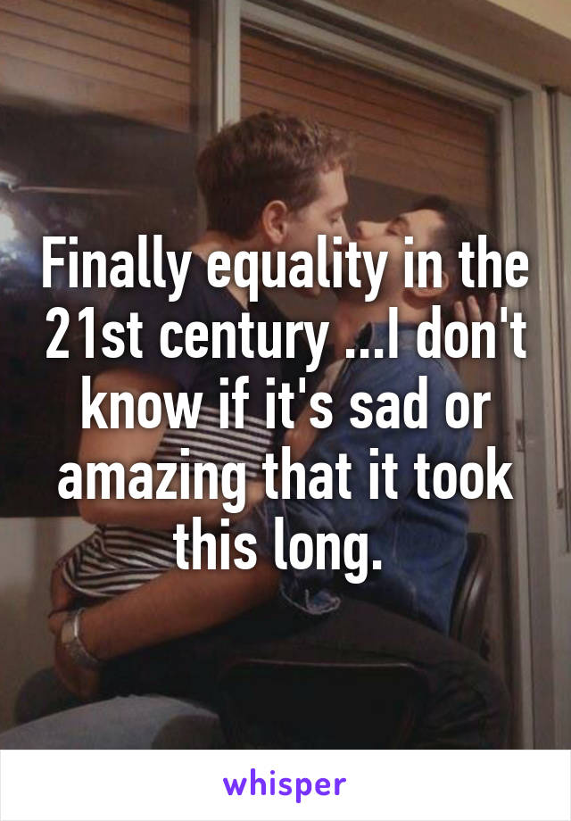 Finally equality in the 21st century ...I don't know if it's sad or amazing that it took this long. 