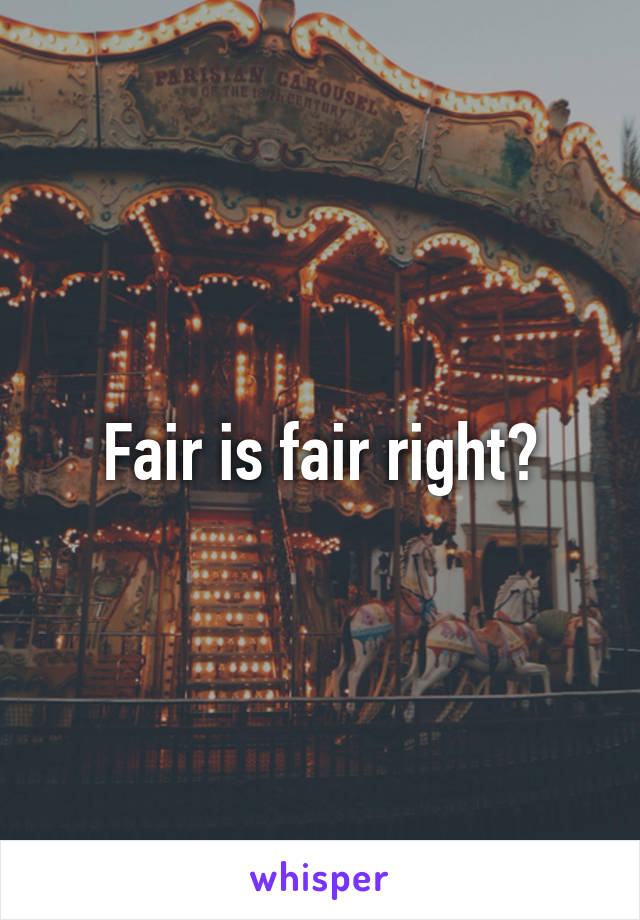 Fair is fair right?