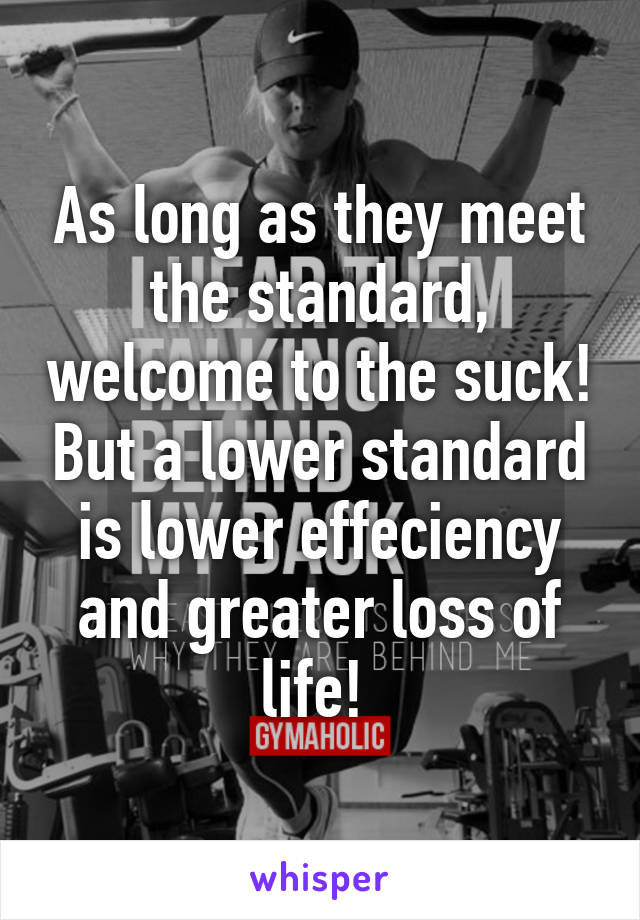 As long as they meet the standard, welcome to the suck! But a lower standard is lower effeciency and greater loss of life! 