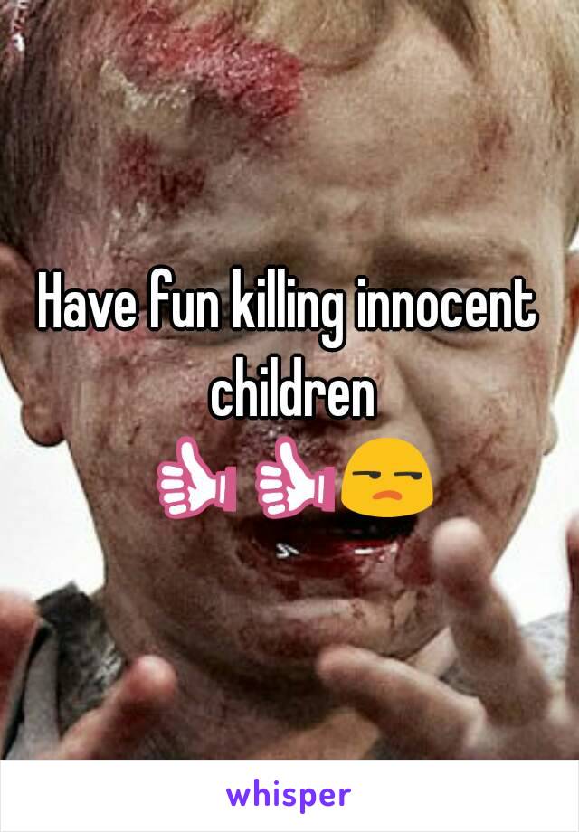 Have fun killing innocent children
👍👍😒