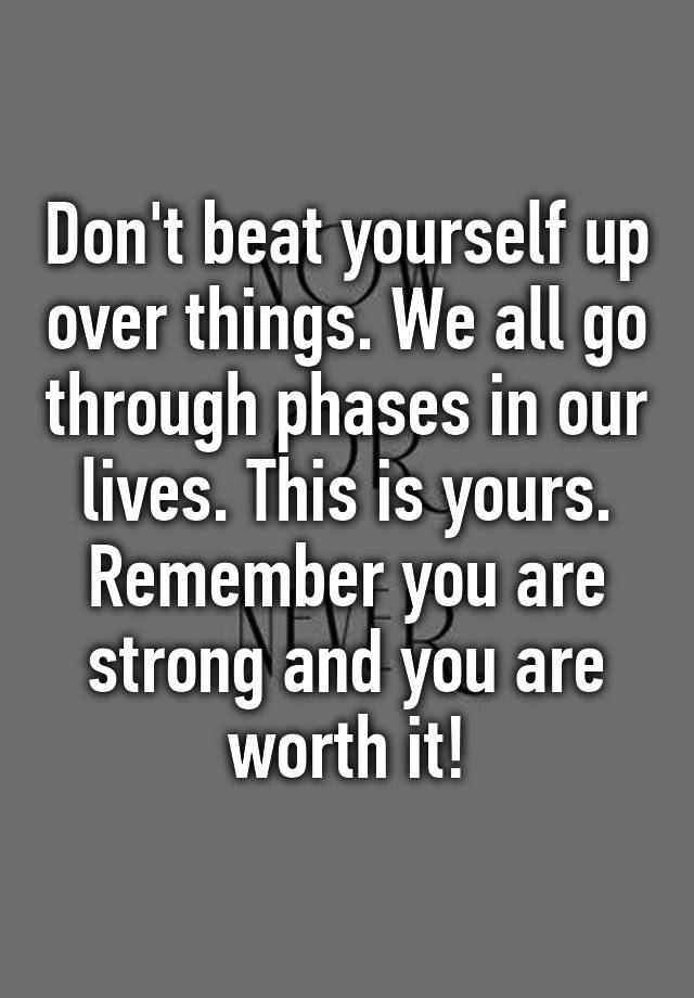 don-t-beat-yourself-up-over-things-we-all-go-through-phases-in-our