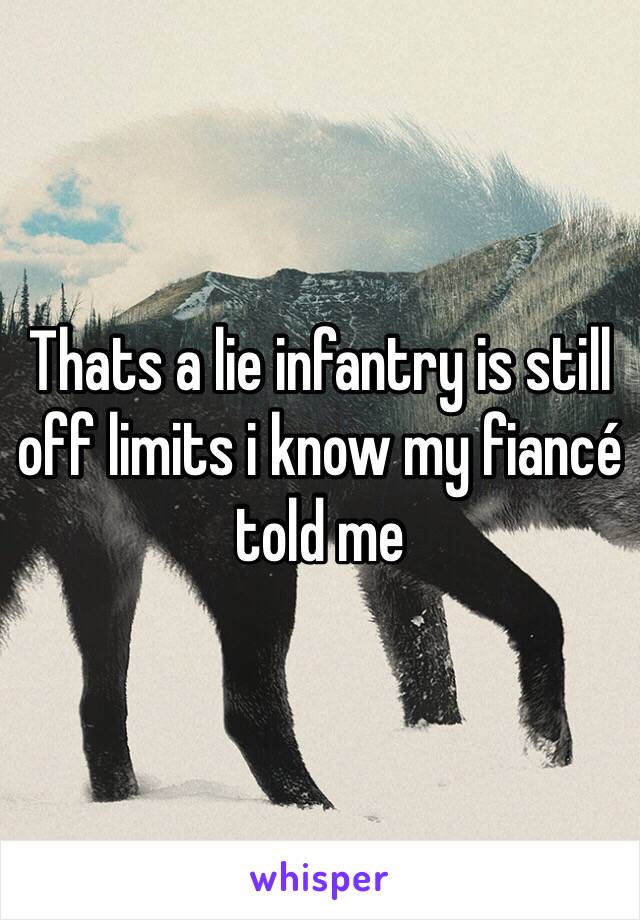 Thats a lie infantry is still off limits i know my fiancé told me 