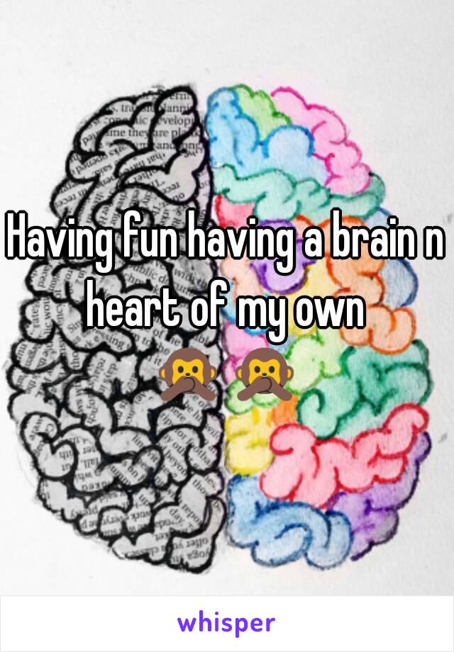 Having fun having a brain n heart of my own 
🙊🙊