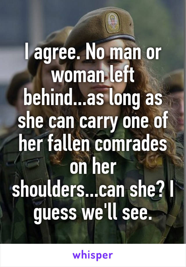 I agree. No man or woman left behind...as long as she can carry one of her fallen comrades on her shoulders...can she? I guess we'll see.