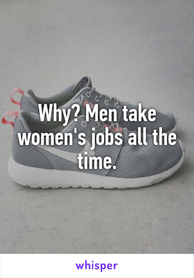 Why? Men take women's jobs all the time.