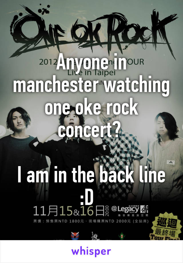 Anyone in manchester watching one oke rock concert? 

I am in the back line :D  