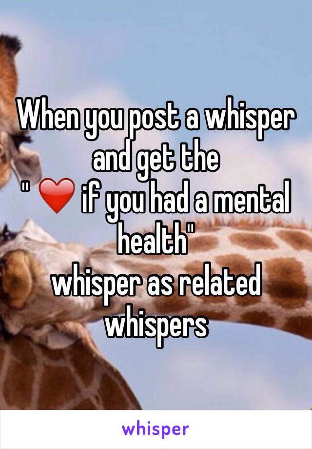 When you post a whisper and get the 
" ❤️ if you had a mental health" 
whisper as related whispers